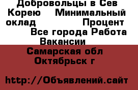 Добровольцы в Сев.Корею. › Минимальный оклад ­ 120 000 › Процент ­ 150 - Все города Работа » Вакансии   . Самарская обл.,Октябрьск г.